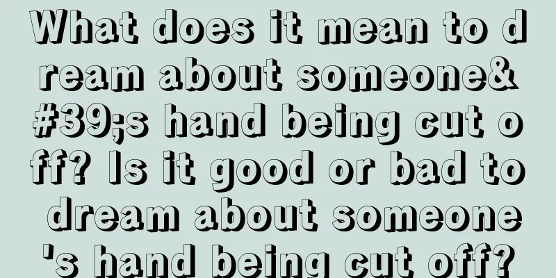 What does it mean to dream about someone's hand being cut off? Is it good or bad to dream about someone's hand being cut off?