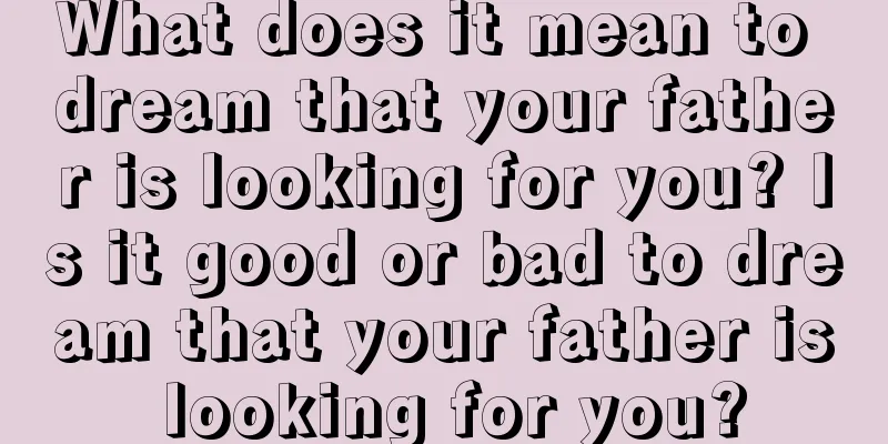 What does it mean to dream that your father is looking for you? Is it good or bad to dream that your father is looking for you?