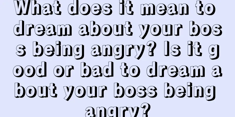 What does it mean to dream about your boss being angry? Is it good or bad to dream about your boss being angry?