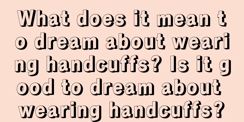 What does it mean to dream about wearing handcuffs? Is it good to dream about wearing handcuffs?