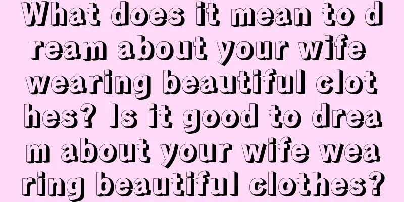 What does it mean to dream about your wife wearing beautiful clothes? Is it good to dream about your wife wearing beautiful clothes?