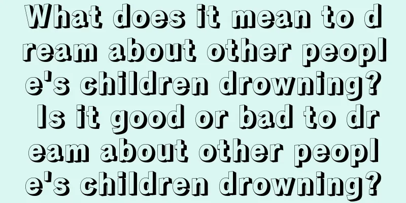 What does it mean to dream about other people's children drowning? Is it good or bad to dream about other people's children drowning?