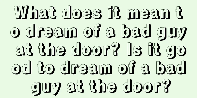 What does it mean to dream of a bad guy at the door? Is it good to dream of a bad guy at the door?