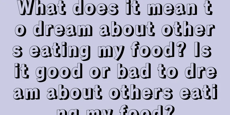 What does it mean to dream about others eating my food? Is it good or bad to dream about others eating my food?