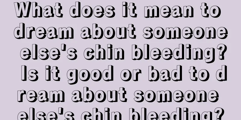 What does it mean to dream about someone else's chin bleeding? Is it good or bad to dream about someone else's chin bleeding?