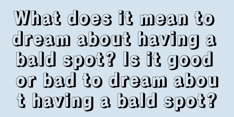 What does it mean to dream about having a bald spot? Is it good or bad to dream about having a bald spot?