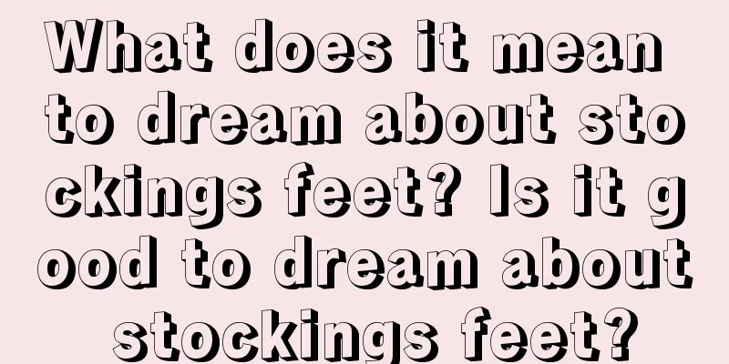 What does it mean to dream about stockings feet? Is it good to dream about stockings feet?