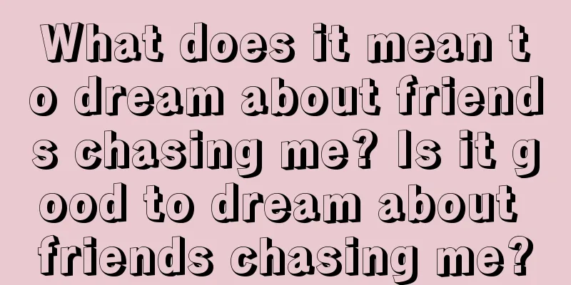 What does it mean to dream about friends chasing me? Is it good to dream about friends chasing me?