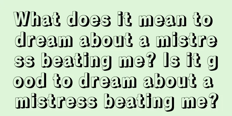 What does it mean to dream about a mistress beating me? Is it good to dream about a mistress beating me?