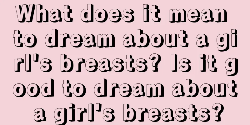 What does it mean to dream about a girl's breasts? Is it good to dream about a girl's breasts?