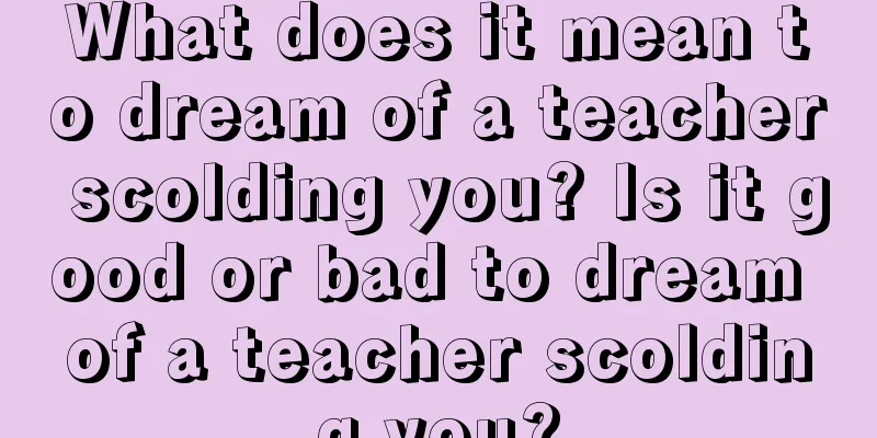 What does it mean to dream of a teacher scolding you? Is it good or bad to dream of a teacher scolding you?