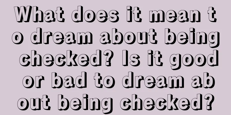 What does it mean to dream about being checked? Is it good or bad to dream about being checked?