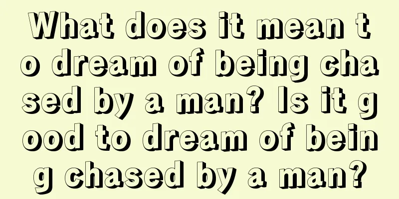 What does it mean to dream of being chased by a man? Is it good to dream of being chased by a man?