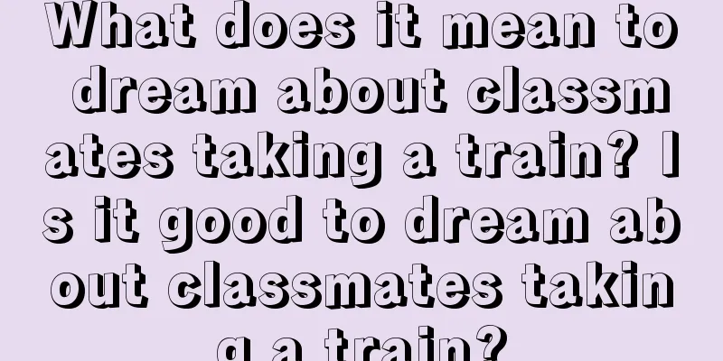 What does it mean to dream about classmates taking a train? Is it good to dream about classmates taking a train?