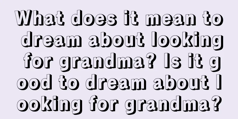 What does it mean to dream about looking for grandma? Is it good to dream about looking for grandma?