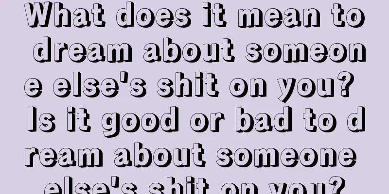 What does it mean to dream about someone else's shit on you? Is it good or bad to dream about someone else's shit on you?