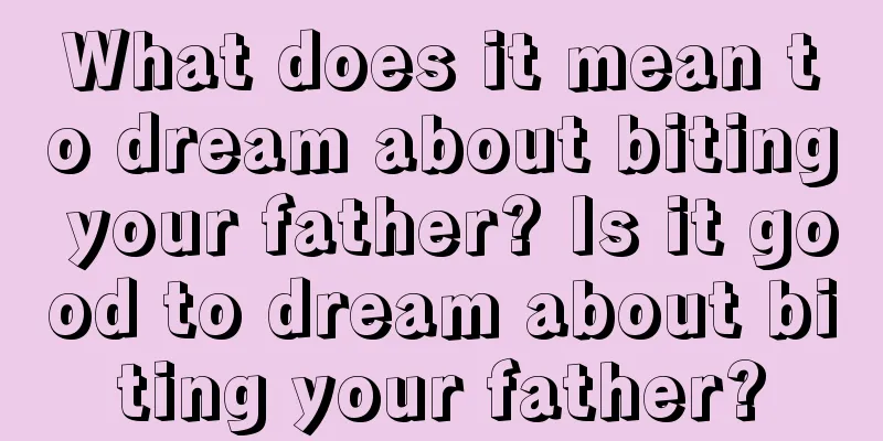 What does it mean to dream about biting your father? Is it good to dream about biting your father?