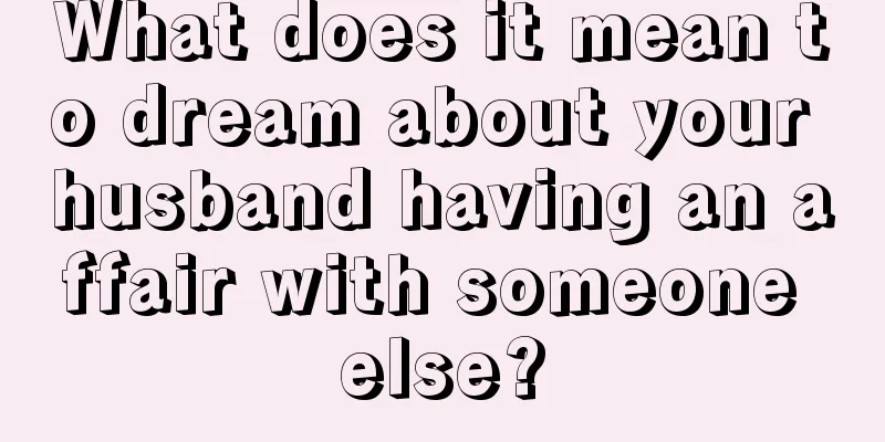 What does it mean to dream about your husband having an affair with someone else?