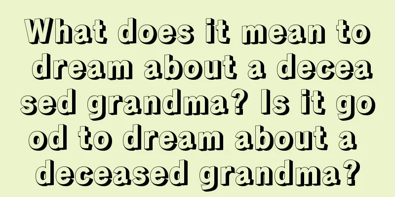 What does it mean to dream about a deceased grandma? Is it good to dream about a deceased grandma?