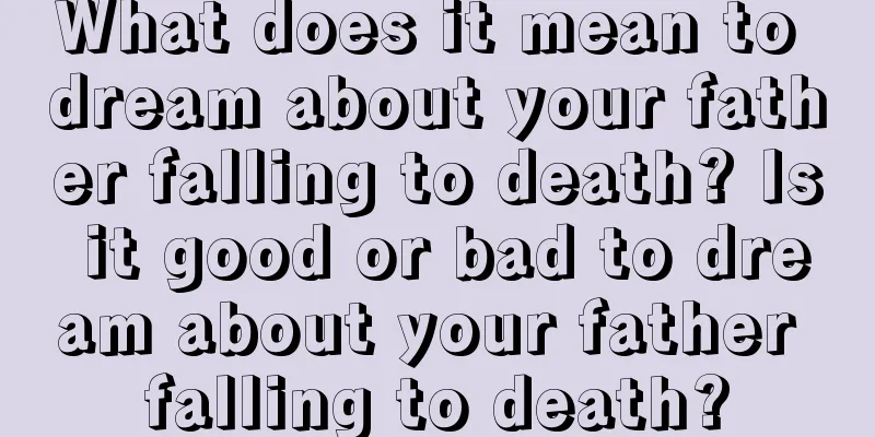 What does it mean to dream about your father falling to death? Is it good or bad to dream about your father falling to death?