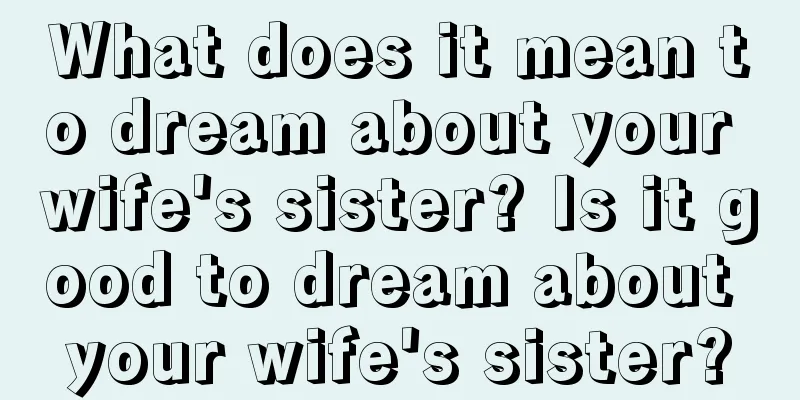 What does it mean to dream about your wife's sister? Is it good to dream about your wife's sister?