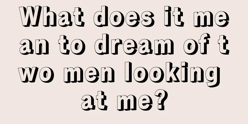 What does it mean to dream of two men looking at me?