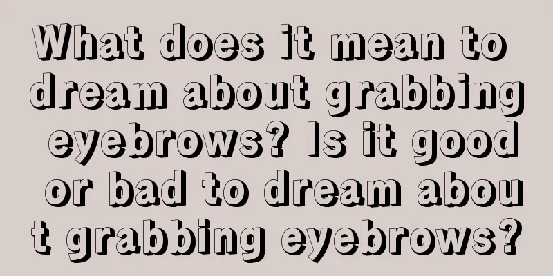 What does it mean to dream about grabbing eyebrows? Is it good or bad to dream about grabbing eyebrows?