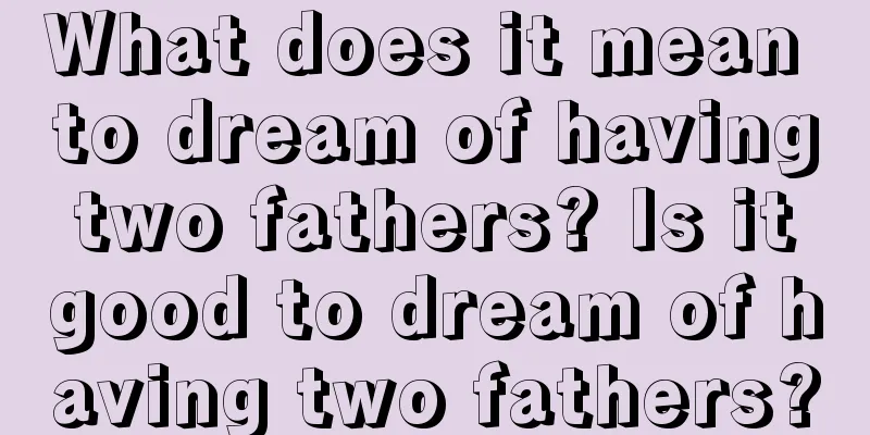 What does it mean to dream of having two fathers? Is it good to dream of having two fathers?