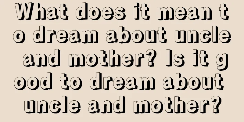 What does it mean to dream about uncle and mother? Is it good to dream about uncle and mother?