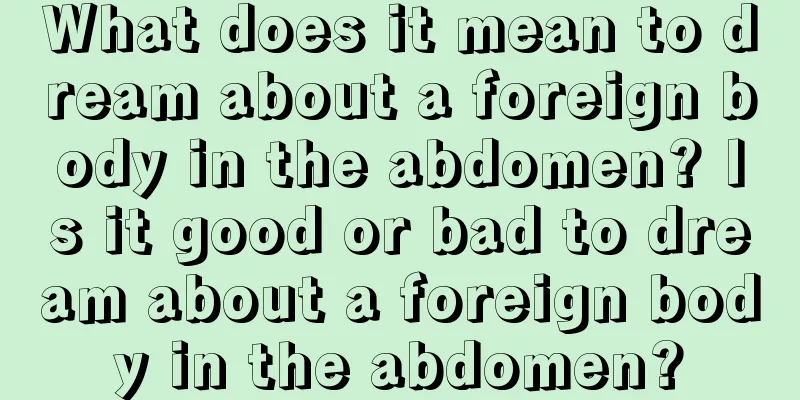 What does it mean to dream about a foreign body in the abdomen? Is it good or bad to dream about a foreign body in the abdomen?