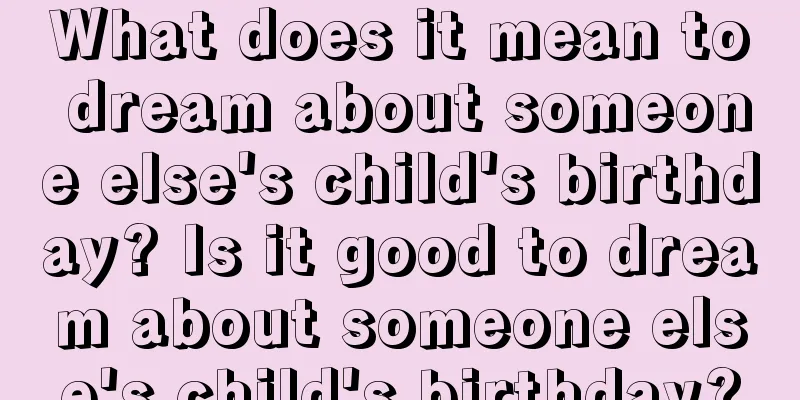 What does it mean to dream about someone else's child's birthday? Is it good to dream about someone else's child's birthday?