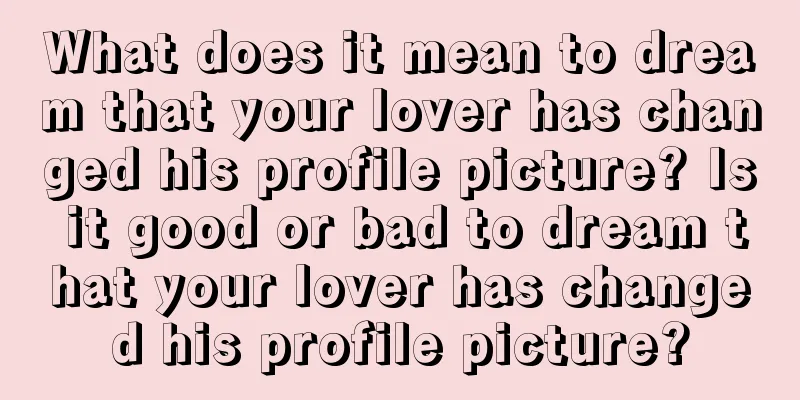 What does it mean to dream that your lover has changed his profile picture? Is it good or bad to dream that your lover has changed his profile picture?