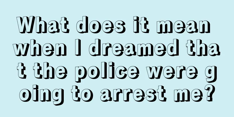 What does it mean when I dreamed that the police were going to arrest me?