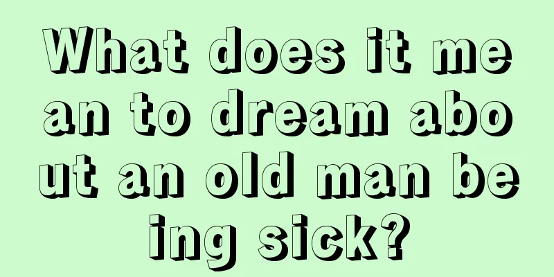 What does it mean to dream about an old man being sick?