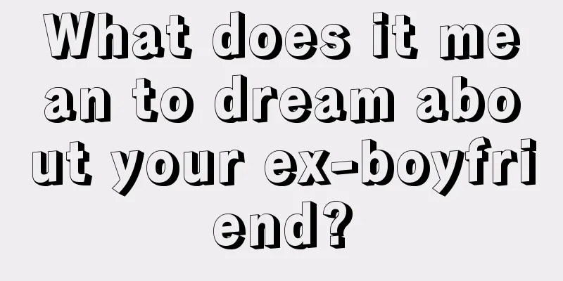 What does it mean to dream about your ex-boyfriend?