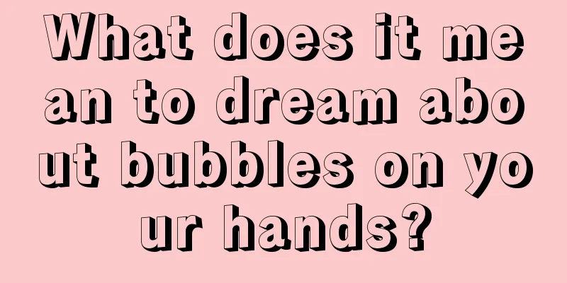 What does it mean to dream about bubbles on your hands?