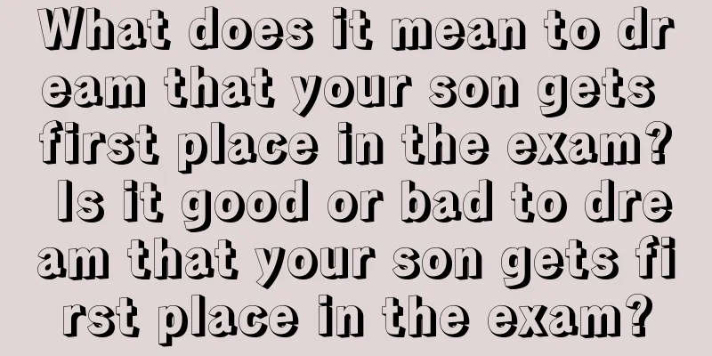 What does it mean to dream that your son gets first place in the exam? Is it good or bad to dream that your son gets first place in the exam?