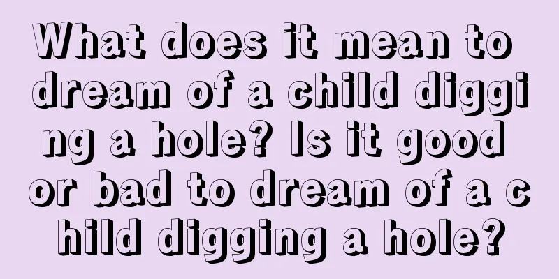 What does it mean to dream of a child digging a hole? Is it good or bad to dream of a child digging a hole?