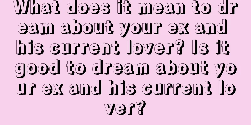 What does it mean to dream about your ex and his current lover? Is it good to dream about your ex and his current lover?