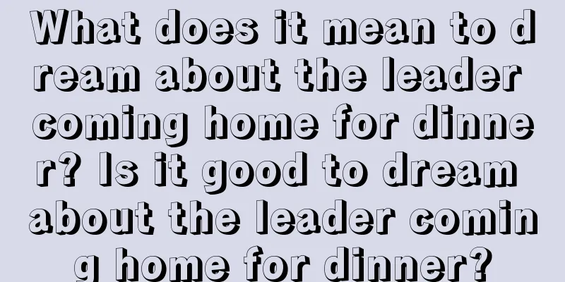 What does it mean to dream about the leader coming home for dinner? Is it good to dream about the leader coming home for dinner?