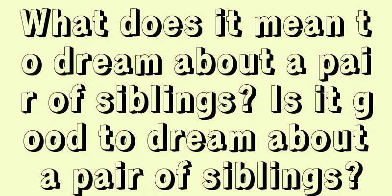 What does it mean to dream about a pair of siblings? Is it good to dream about a pair of siblings?