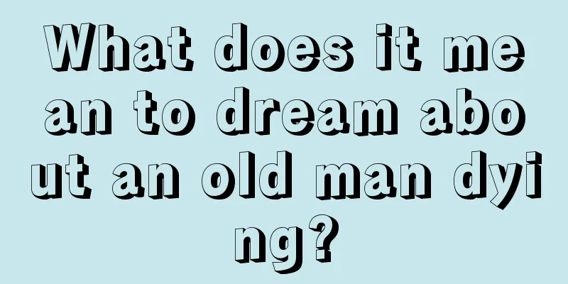 What does it mean to dream about an old man dying?