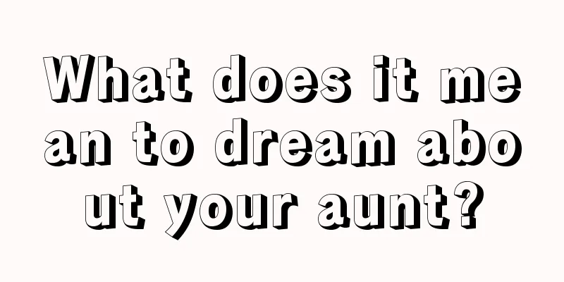 What does it mean to dream about your aunt?