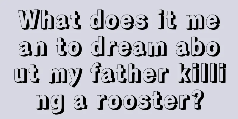 What does it mean to dream about my father killing a rooster?