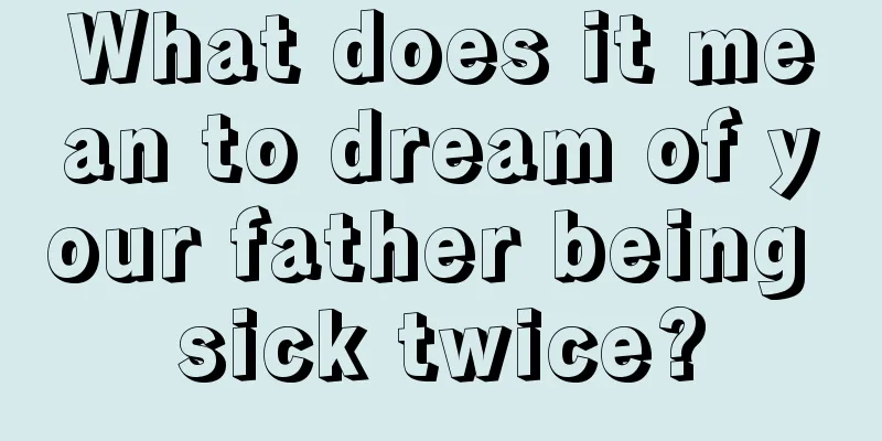 What does it mean to dream of your father being sick twice?