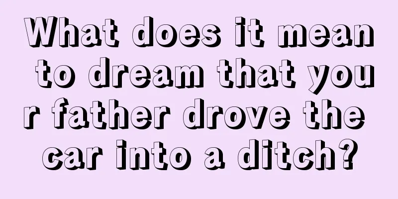 What does it mean to dream that your father drove the car into a ditch?