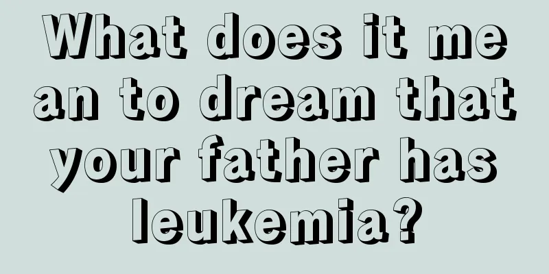 What does it mean to dream that your father has leukemia?