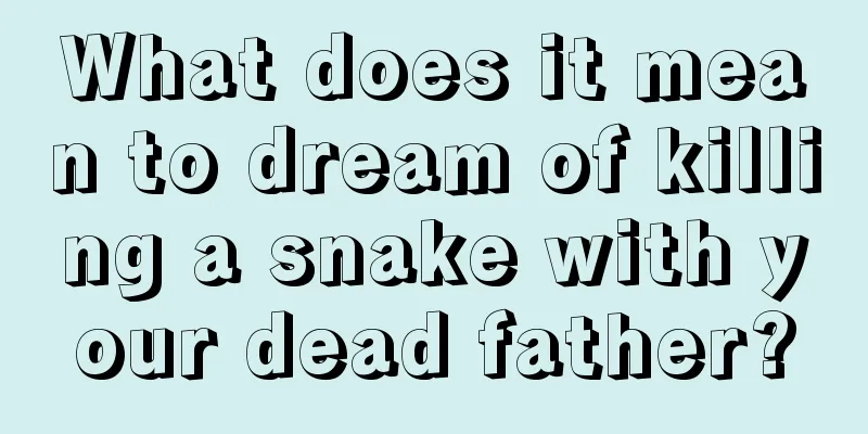 What does it mean to dream of killing a snake with your dead father?