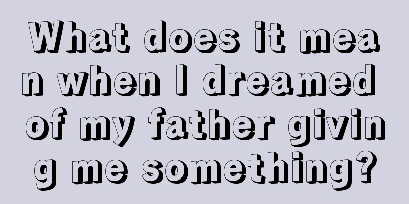 What does it mean when I dreamed of my father giving me something?