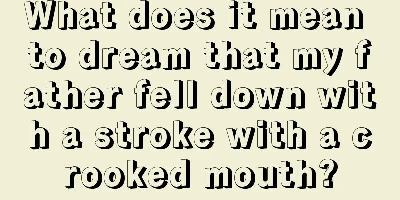 What does it mean to dream that my father fell down with a stroke with a crooked mouth?